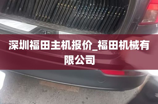 深圳福田主机报价_福田机械有限公司