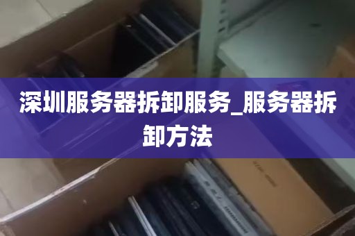 深圳服务器拆卸服务_服务器拆卸方法