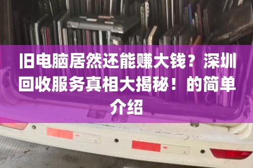 旧电脑居然还能赚大钱？深圳回收服务真相大揭秘！的简单介绍