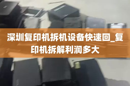 深圳复印机拆机设备快速回_复印机拆解利润多大