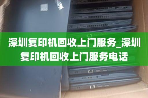 深圳复印机回收上门服务_深圳复印机回收上门服务电话