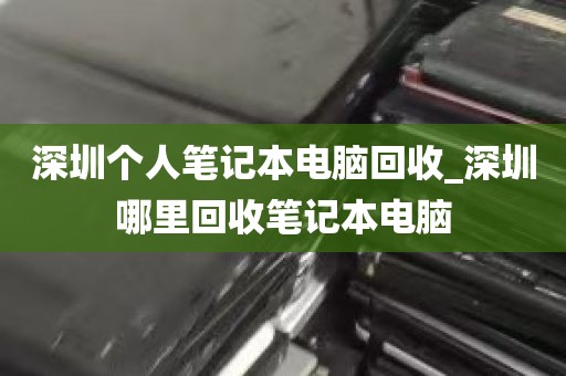 深圳个人笔记本电脑回收_深圳哪里回收笔记本电脑