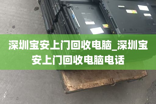 深圳宝安上门回收电脑_深圳宝安上门回收电脑电话