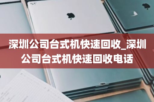 深圳公司台式机快速回收_深圳公司台式机快速回收电话