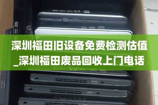 深圳福田旧设备免费检测估值_深圳福田废品回收上门电话