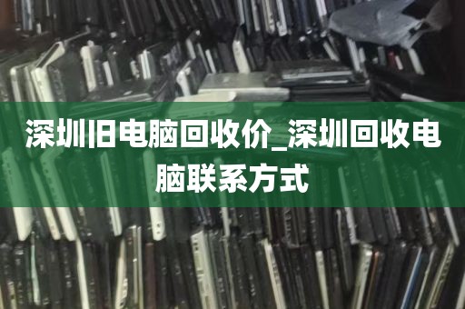 深圳旧电脑回收价_深圳回收电脑联系方式