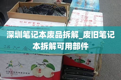 深圳笔记本废品拆解_废旧笔记本拆解可用部件