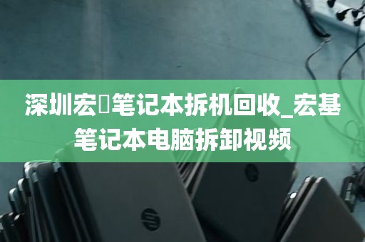 深圳宏碁笔记本拆机回收_宏基笔记本电脑拆卸视频