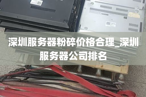 深圳服务器粉碎价格合理_深圳服务器公司排名