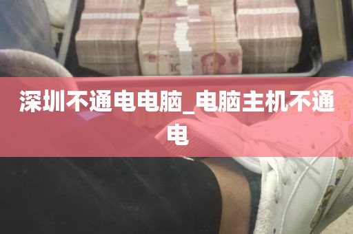 深圳不通电电脑_电脑主机不通电
