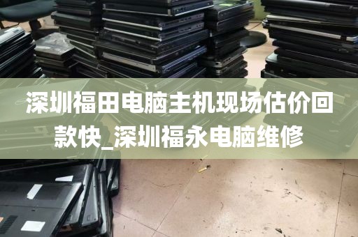 深圳福田电脑主机现场估价回款快_深圳福永电脑维修