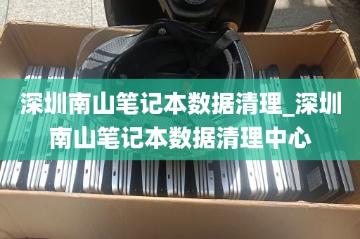 深圳南山笔记本数据清理_深圳南山笔记本数据清理中心