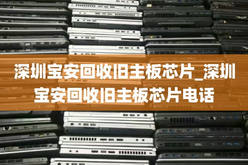 深圳宝安回收旧主板芯片_深圳宝安回收旧主板芯片电话
