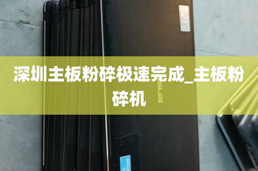 深圳主板粉碎极速完成_主板粉碎机
