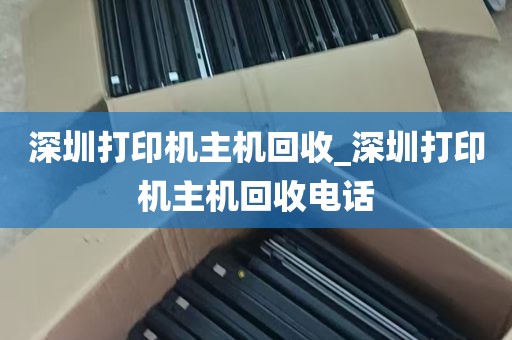 深圳打印机主机回收_深圳打印机主机回收电话
