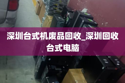 深圳台式机废品回收_深圳回收台式电脑