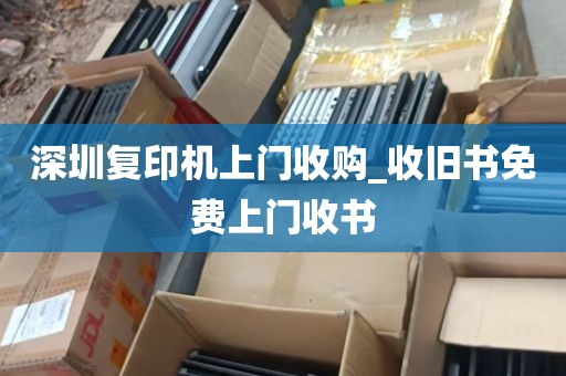 深圳复印机上门收购_收旧书免费上门收书