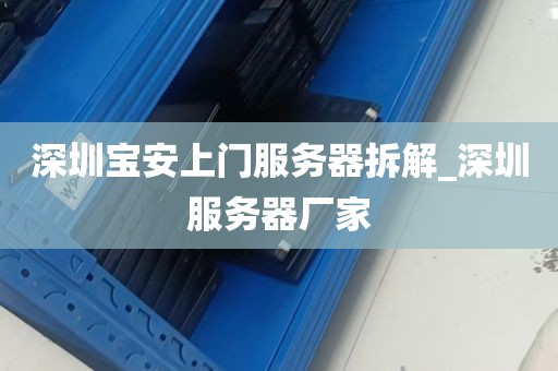 深圳宝安上门服务器拆解_深圳服务器厂家