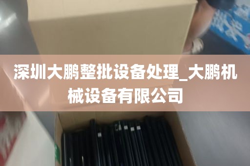 深圳大鹏整批设备处理_大鹏机械设备有限公司