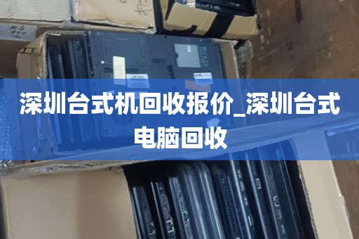 深圳台式机回收报价_深圳台式电脑回收
