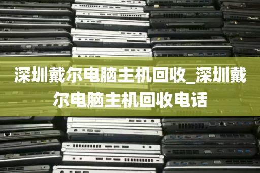 深圳戴尔电脑主机回收_深圳戴尔电脑主机回收电话