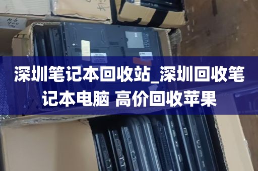 深圳笔记本回收站_深圳回收笔记本电脑 高价回收苹果