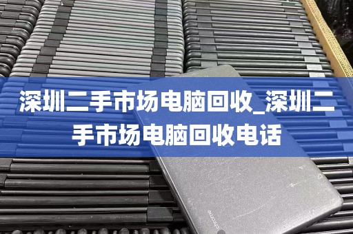 深圳二手市场电脑回收_深圳二手市场电脑回收电话