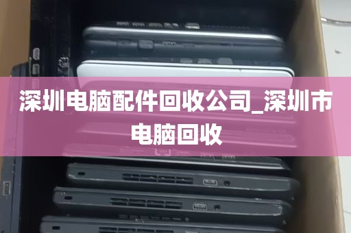 深圳电脑配件回收公司_深圳市电脑回收