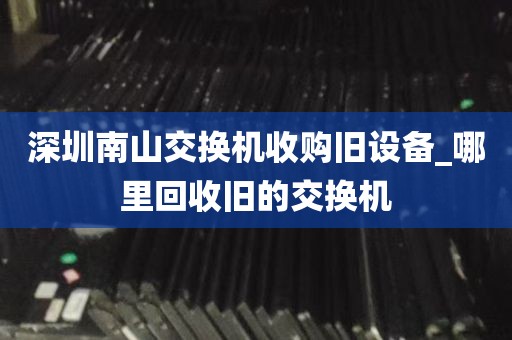 深圳南山交换机收购旧设备_哪里回收旧的交换机