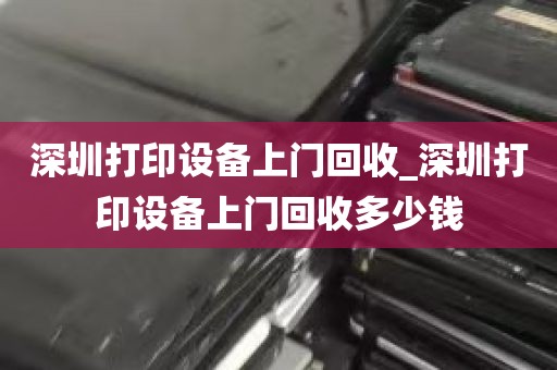 深圳打印设备上门回收_深圳打印设备上门回收多少钱