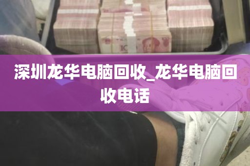 深圳龙华电脑回收_龙华电脑回收电话