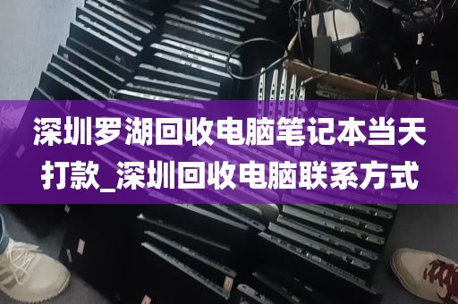 深圳罗湖回收电脑笔记本当天打款_深圳回收电脑联系方式