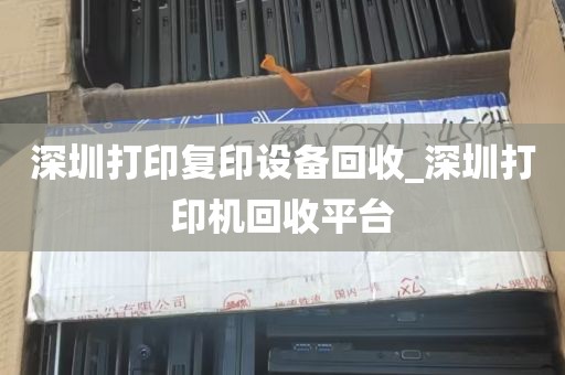 深圳打印复印设备回收_深圳打印机回收平台