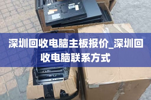 深圳回收电脑主板报价_深圳回收电脑联系方式