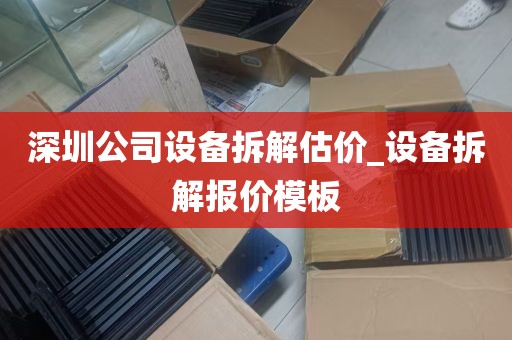 深圳公司设备拆解估价_设备拆解报价模板