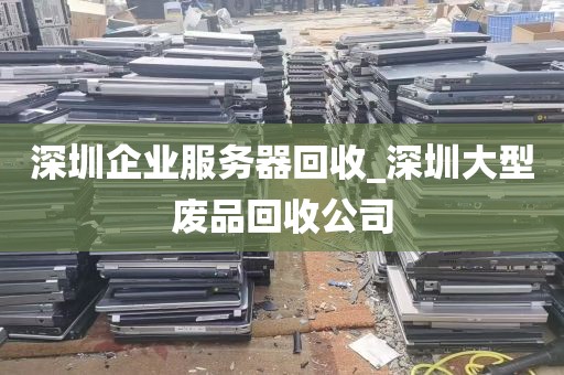 深圳企业服务器回收_深圳大型废品回收公司
