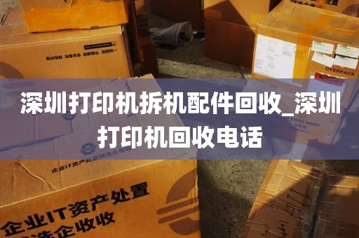 深圳打印机拆机配件回收_深圳打印机回收电话