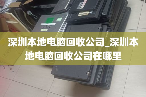 深圳本地电脑回收公司_深圳本地电脑回收公司在哪里