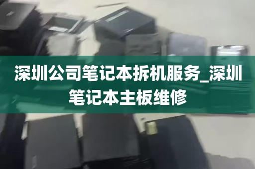 深圳公司笔记本拆机服务_深圳笔记本主板维修