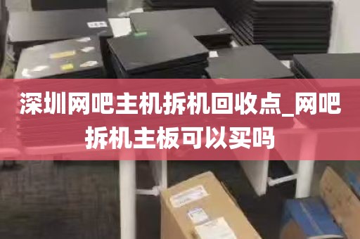 深圳网吧主机拆机回收点_网吧拆机主板可以买吗