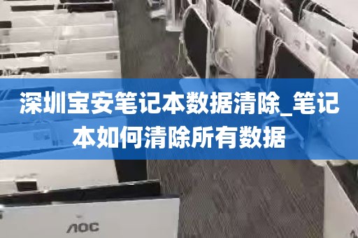 深圳宝安笔记本数据清除_笔记本如何清除所有数据