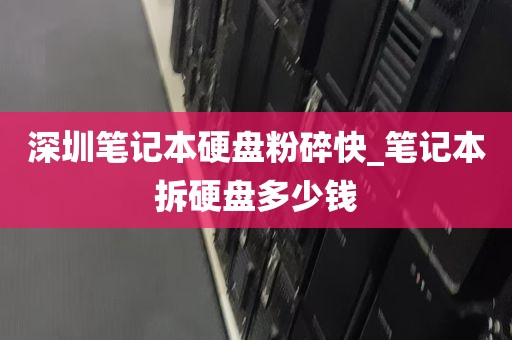 深圳笔记本硬盘粉碎快_笔记本拆硬盘多少钱