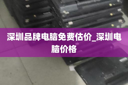 深圳品牌电脑免费估价_深圳电脑价格
