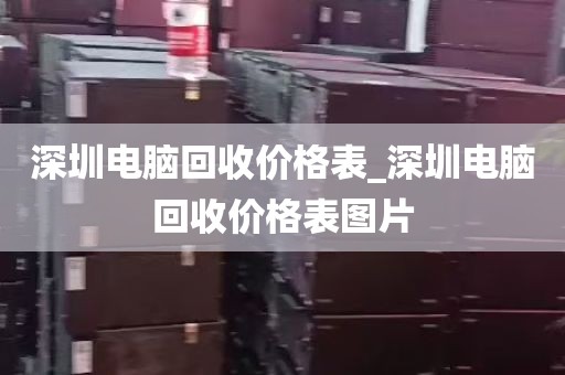 深圳电脑回收价格表_深圳电脑回收价格表图片