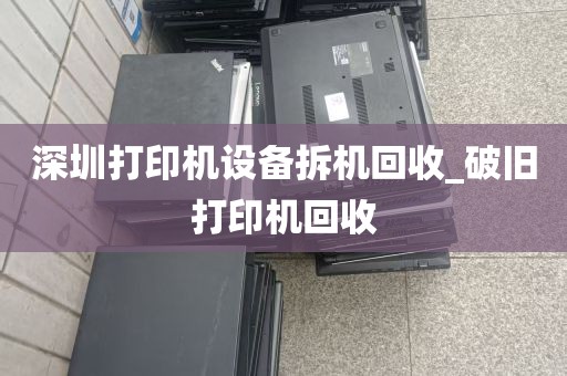 深圳打印机设备拆机回收_破旧打印机回收