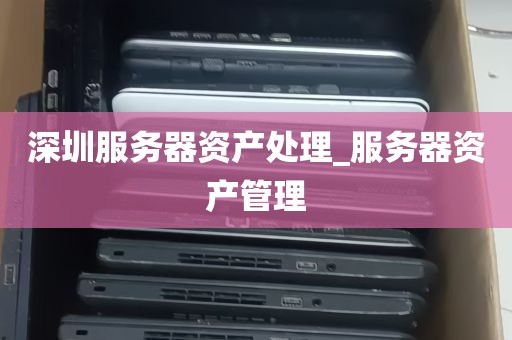 深圳服务器资产处理_服务器资产管理