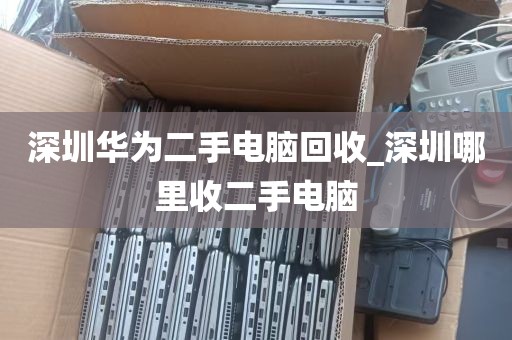 深圳华为二手电脑回收_深圳哪里收二手电脑