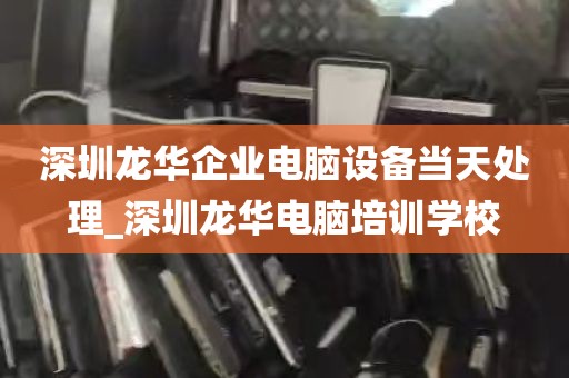 深圳龙华企业电脑设备当天处理_深圳龙华电脑培训学校