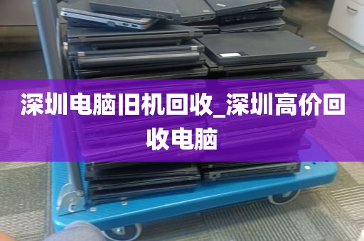 深圳电脑旧机回收_深圳高价回收电脑