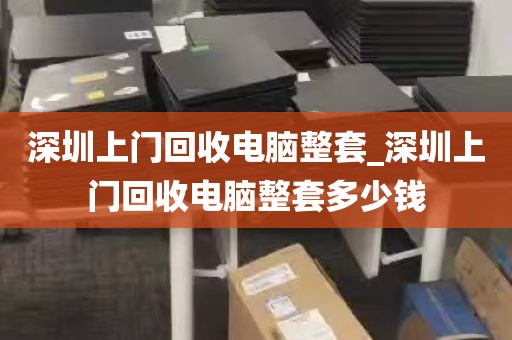 深圳上门回收电脑整套_深圳上门回收电脑整套多少钱